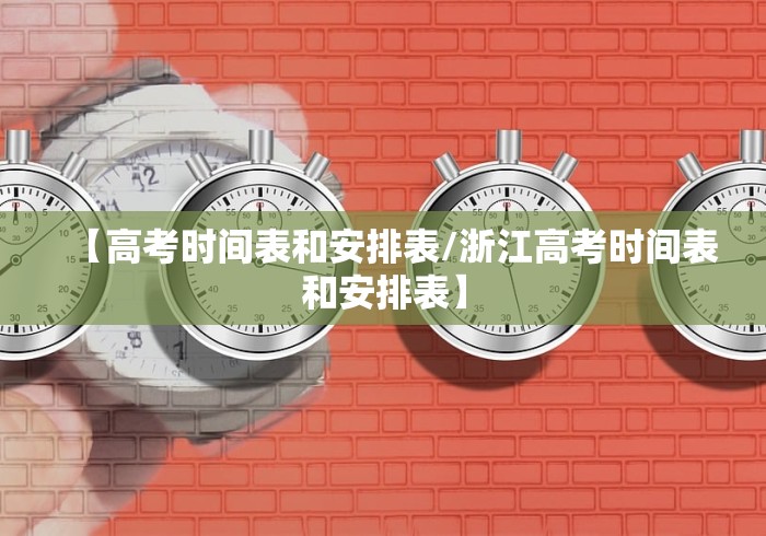 【高考时间表和安排表/浙江高考时间表和安排表】