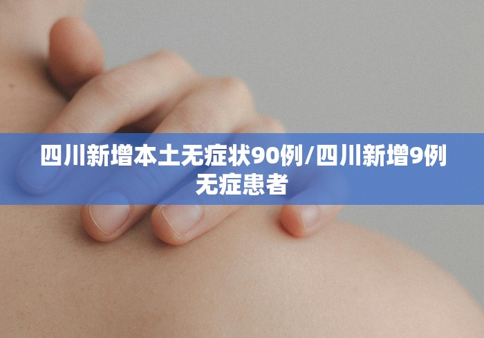 四川新增本土无症状90例/四川新增9例无症患者