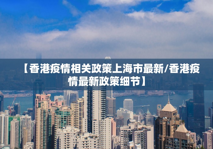 【香港疫情相关政策上海市最新/香港疫情最新政策细节】