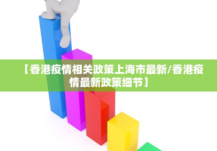 【香港疫情相关政策上海市最新/香港疫情最新政策细节】