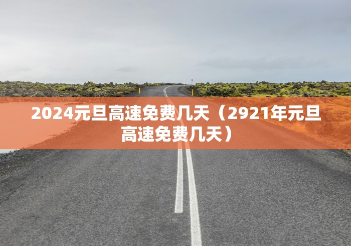 2024元旦高速免费几天（2921年元旦高速免费几天）