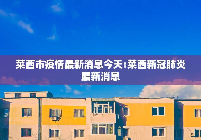 莱西市疫情最新消息今天:莱西新冠肺炎最新消息