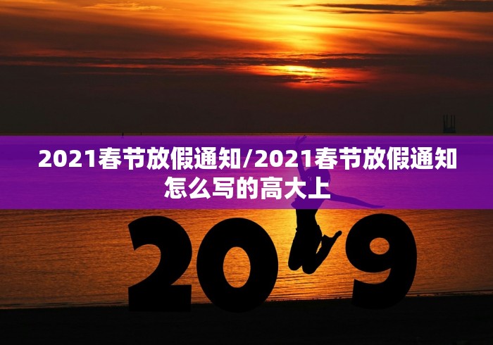 2021春节放假通知/2021春节放假通知怎么写的高大上