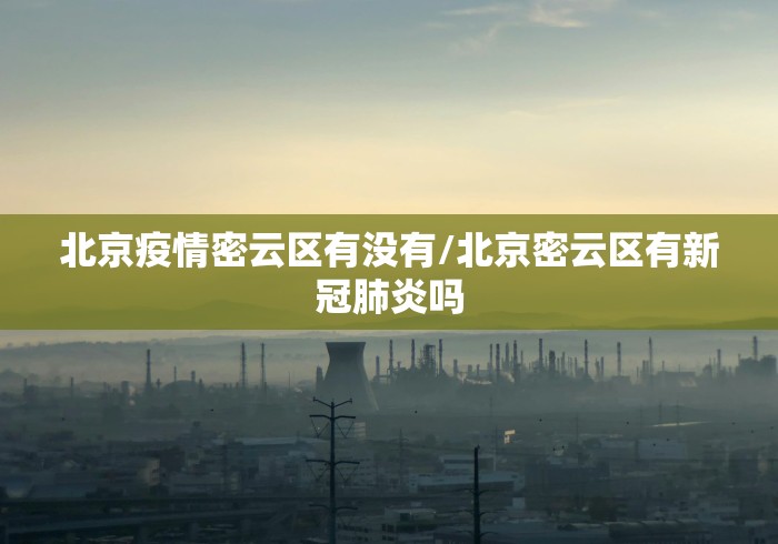 北京疫情密云区有没有/北京密云区有新冠肺炎吗