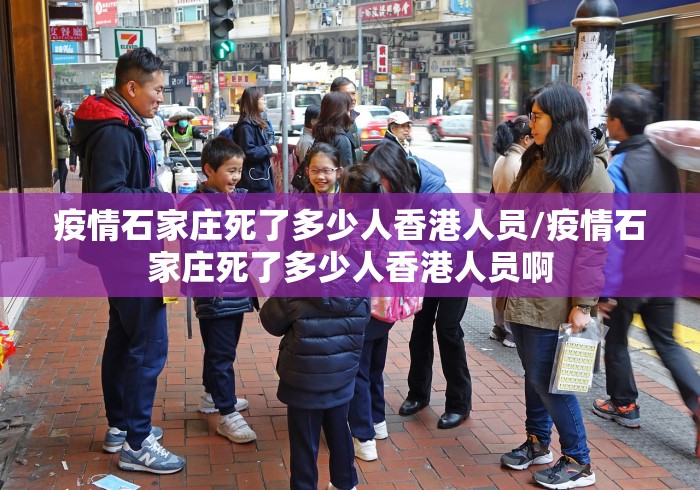 疫情石家庄死了多少人香港人员/疫情石家庄死了多少人香港人员啊