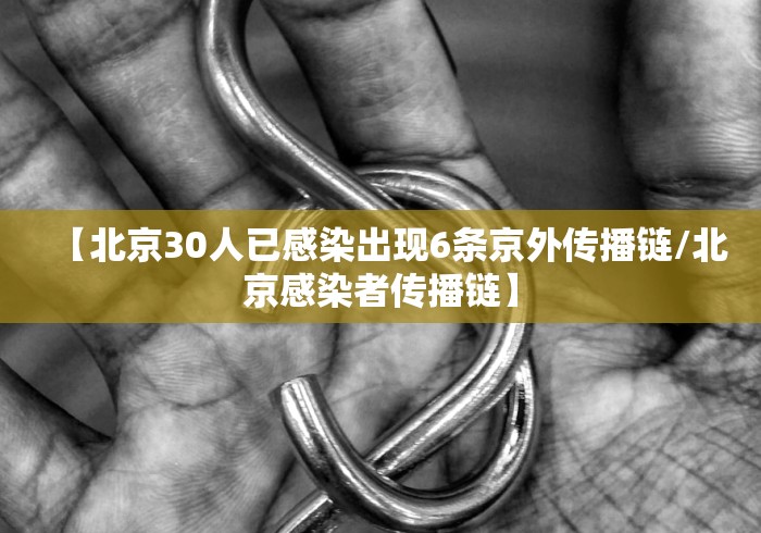 【北京30人已感染出现6条京外传播链/北京感染者传播链】