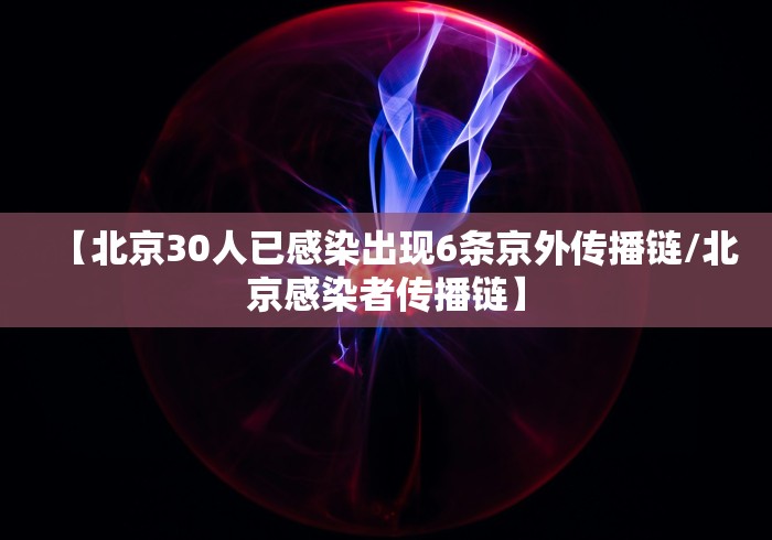 【北京30人已感染出现6条京外传播链/北京感染者传播链】