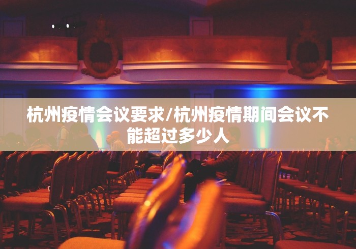杭州疫情会议要求/杭州疫情期间会议不能超过多少人