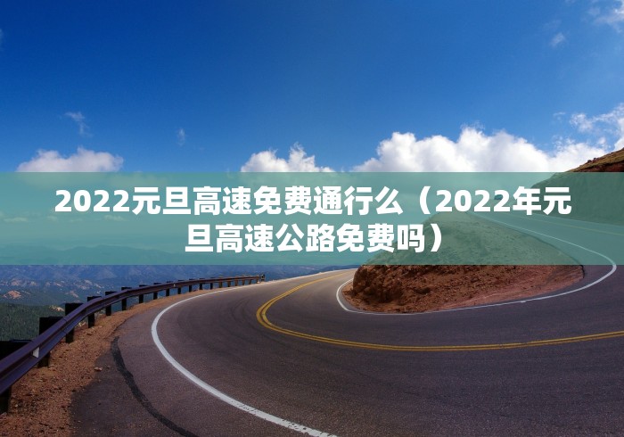 2022元旦高速免费通行么（2022年元旦高速公路免费吗）