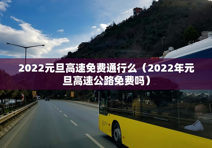 2022元旦高速免费通行么（2022年元旦高速公路免费吗）