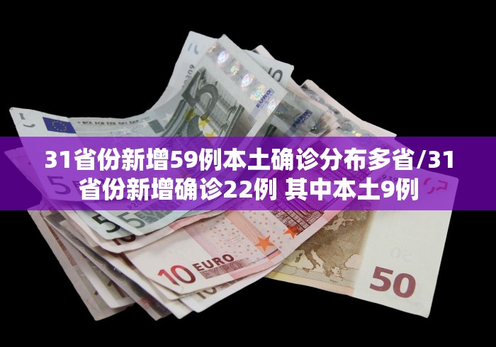 31省份新增59例本土确诊分布多省/31省份新增确诊22例 其中本土9例