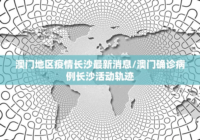 澳门地区疫情长沙最新消息/澳门确诊病例长沙活动轨迹