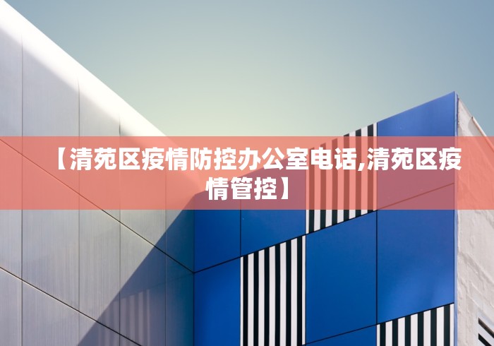 【清苑区疫情防控办公室电话,清苑区疫情管控】