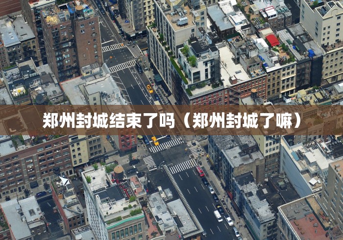 郑州封城结束了吗（郑州封城了嘛）