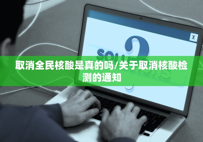 取消全民核酸是真的吗/关于取消核酸检测的通知