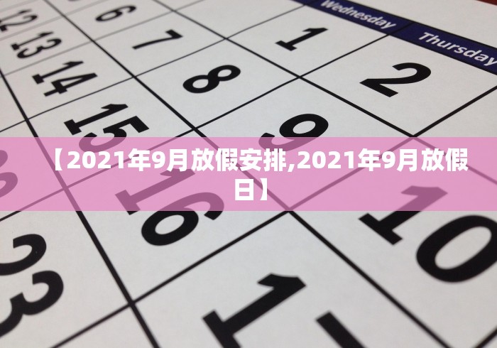 【2021年9月放假安排,2021年9月放假日】 【2021年9月放假安排,2021年9月放假日】