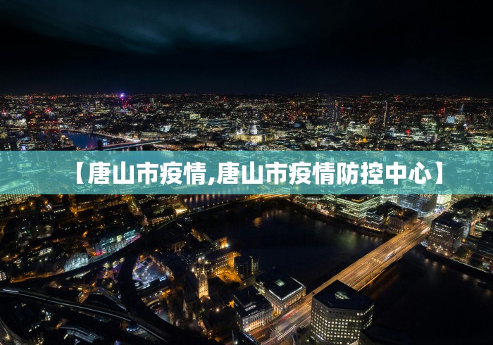 【唐山市疫情,唐山市疫情防控中心】