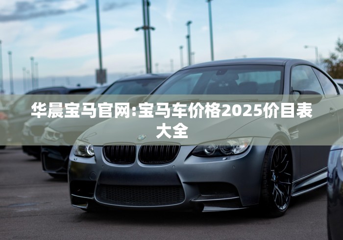 华晨宝马官网:宝马车价格2025价目表大全