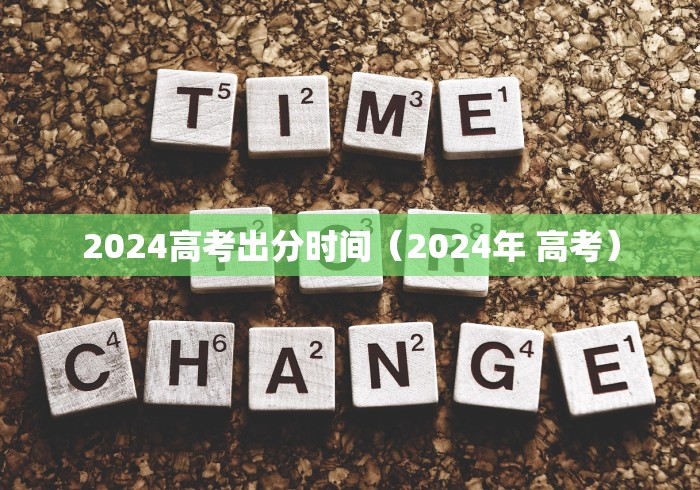 2024高考出分时间（2024年 高考）