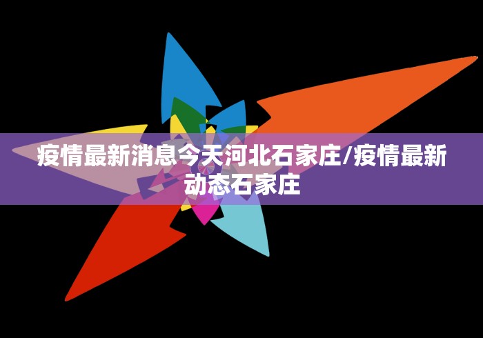 疫情最新消息今天河北石家庄/疫情最新动态石家庄