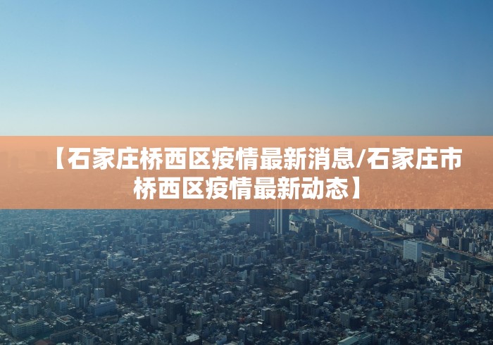 【石家庄桥西区疫情最新消息/石家庄市桥西区疫情最新动态】