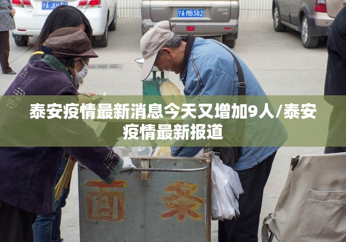 泰安疫情最新消息今天又增加9人/泰安疫情最新报道 泰安疫情最新消息今天又增加9人/泰安疫情最新报道
