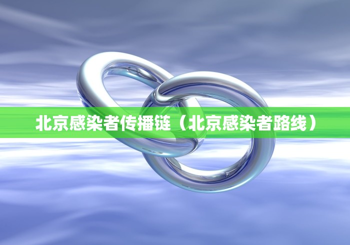 北京感染者传播链(北京感染者路线)