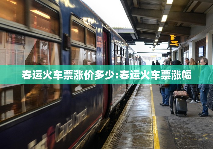 春运火车票涨价多少:春运火车票涨幅 春运火车票涨价多少:春运火车票涨幅