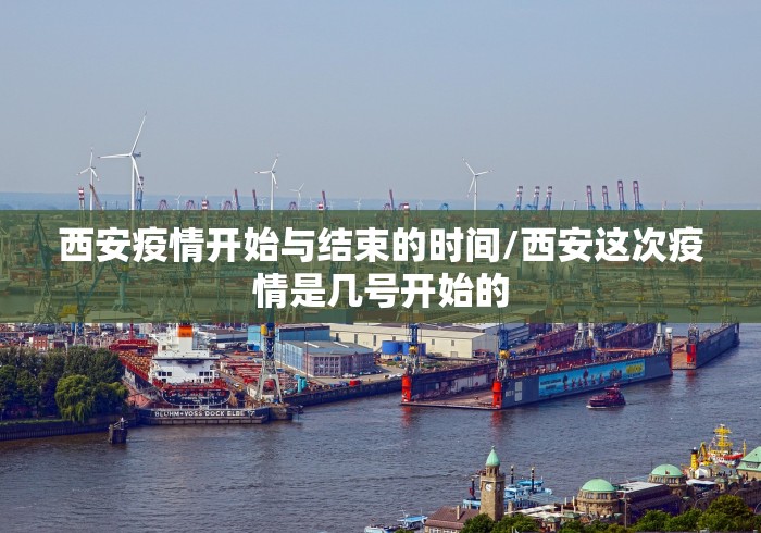 西安疫情开始与结束的时间/西安这次疫情是几号开始的