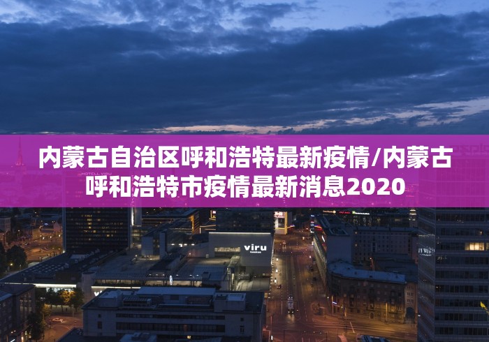 内蒙古自治区呼和浩特最新疫情/内蒙古呼和浩特市疫情最新消息2020
