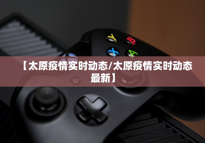 【太原疫情实时动态/太原疫情实时动态最新】