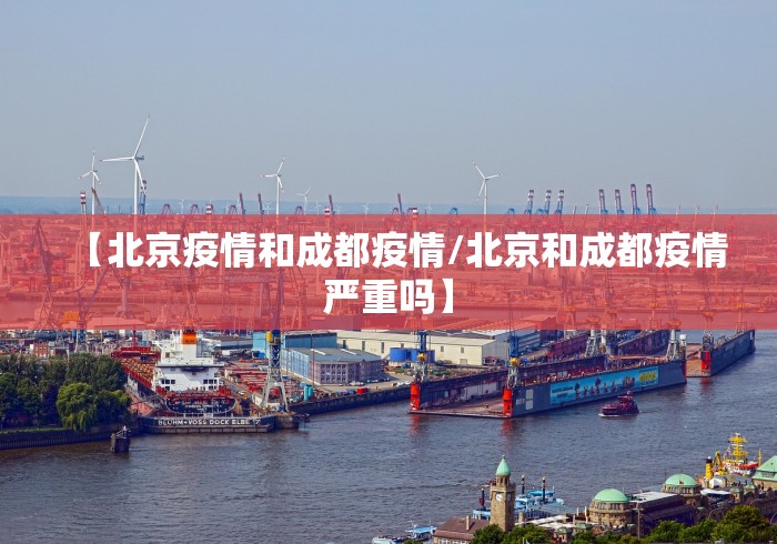 【北京疫情和成都疫情/北京和成都疫情严重吗】