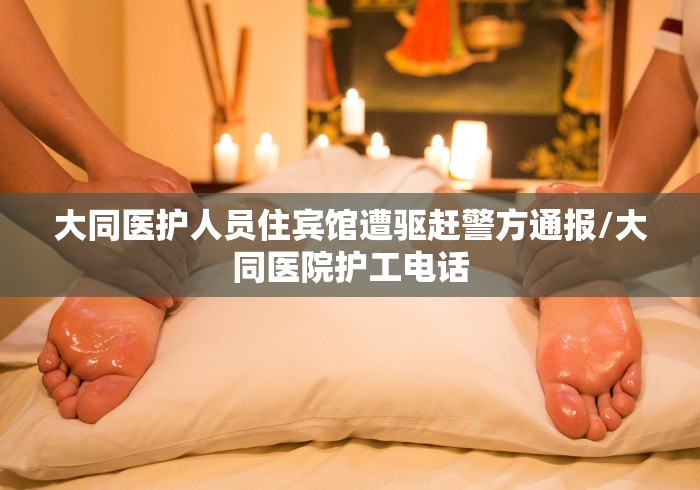 大同医护人员住宾馆遭驱赶警方通报/大同医院护工电话