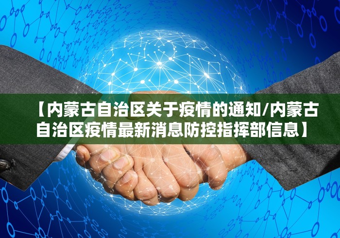 【内蒙古自治区关于疫情的通知/内蒙古自治区疫情最新消息防控指挥部信息】