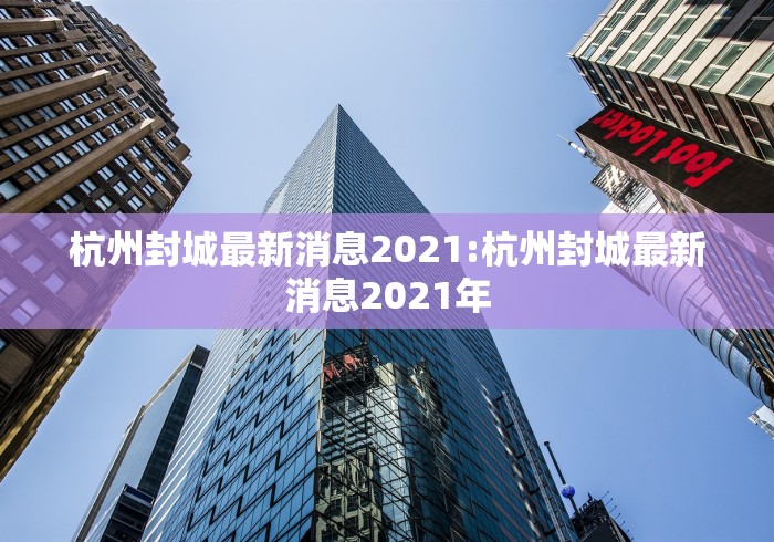 杭州封城最新消息2021:杭州封城最新消息2021年