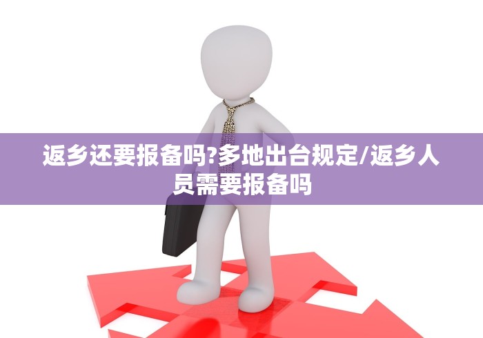 返乡还要报备吗?多地出台规定/返乡人员需要报备吗