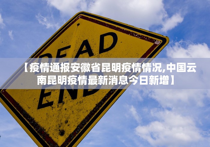 【疫情通报安徽省昆明疫情情况,中国云南昆明疫情最新消息今日新增】
