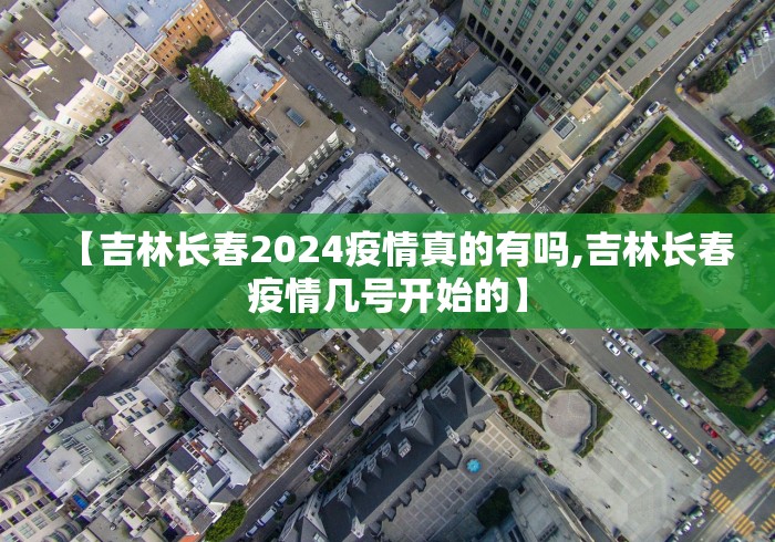 【吉林长春2024疫情真的有吗,吉林长春疫情几号开始的】