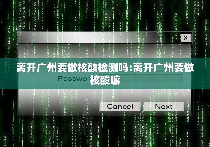 离开广州要做核酸检测吗:离开广州要做核酸嘛