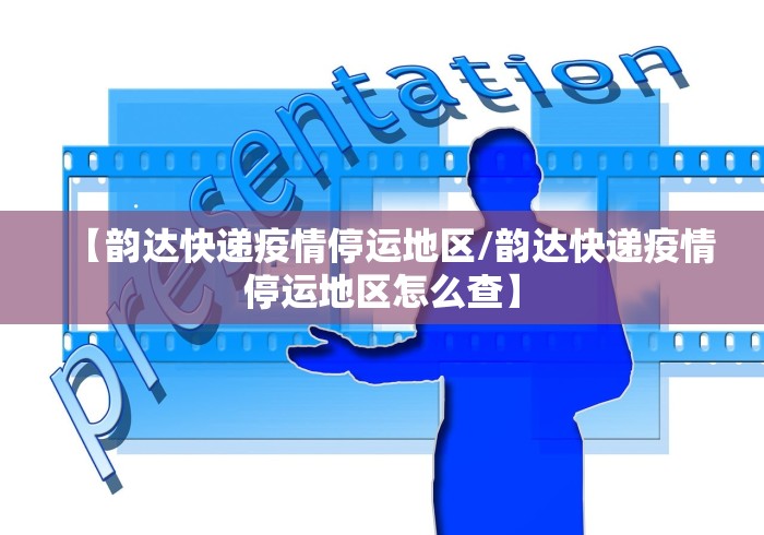 【韵达快递疫情停运地区/韵达快递疫情停运地区怎么查】