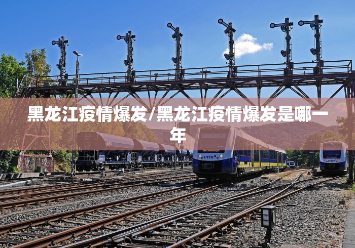 黑龙江疫情爆发/黑龙江疫情爆发是哪一年