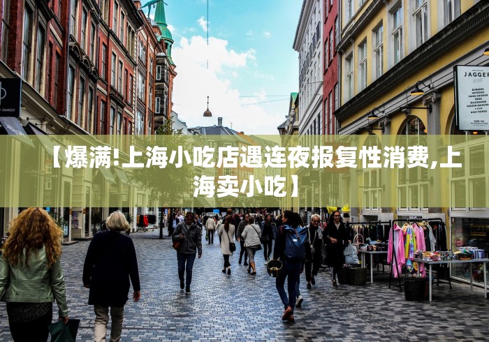 【爆满!上海小吃店遇连夜报复性消费,上海卖小吃】