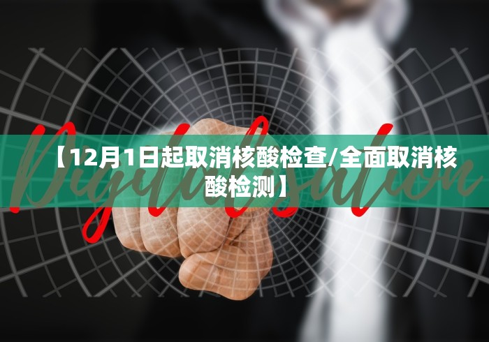 【12月1日起取消核酸检查/全面取消核酸检测】 【12月1日起取消核酸检查/全面取消核酸检测】