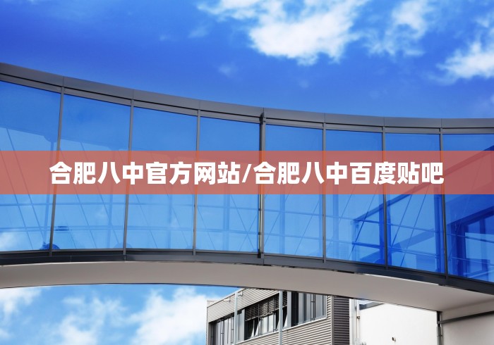 合肥八中官方网站/合肥八中百度贴吧