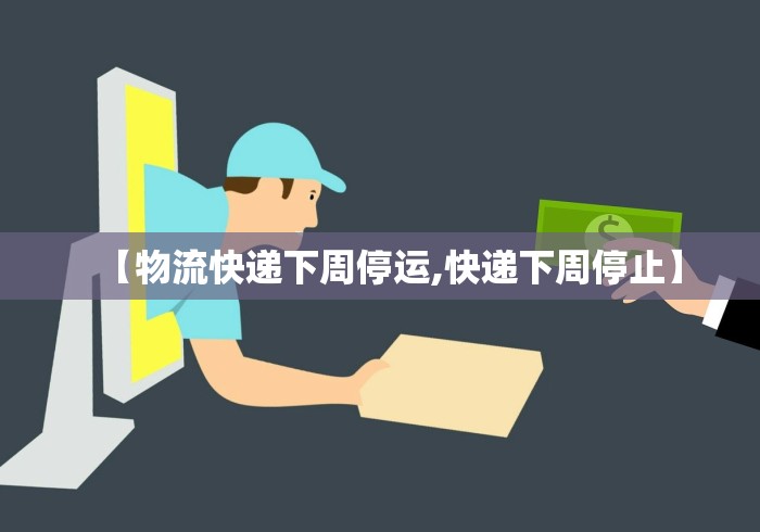 【物流快递下周停运,快递下周停止】