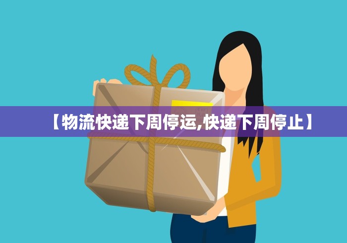 【物流快递下周停运,快递下周停止】