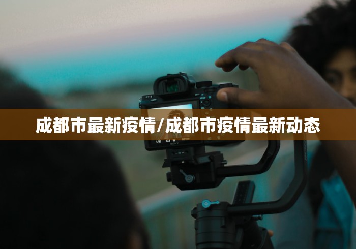 成都市最新疫情/成都市疫情最新动态