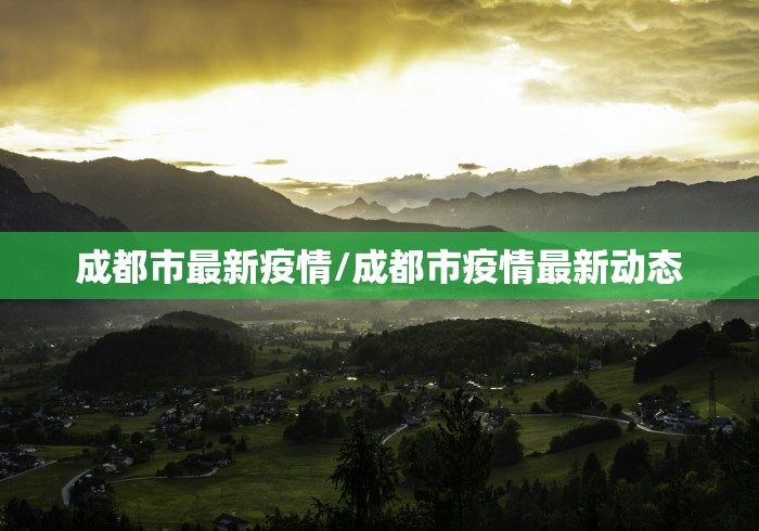 成都市最新疫情/成都市疫情最新动态 成都市最新疫情/成都市疫情最新动态