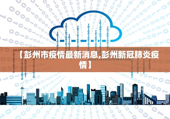【彭州市疫情最新消息,彭州新冠肺炎疫情】 【彭州市疫情最新消息,彭州新冠肺炎疫情】