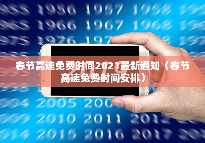 春节高速免费时间2021最新通知（春节高速免费时间安排）